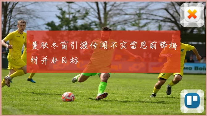 曼联冬窗引援传闻不实雷恩前锋梅特并非目标