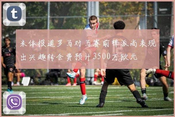米体报道罗马对马赛前锋派尚表现出兴趣转会费预计3500万欧元