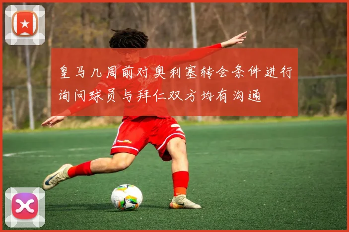 皇马几周前对奥利塞转会条件进行询问球员与拜仁双方均有沟通