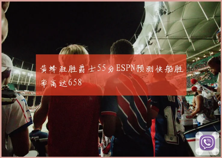 黄蜂狂胜爵士55分ESPN预测快船胜率高达658