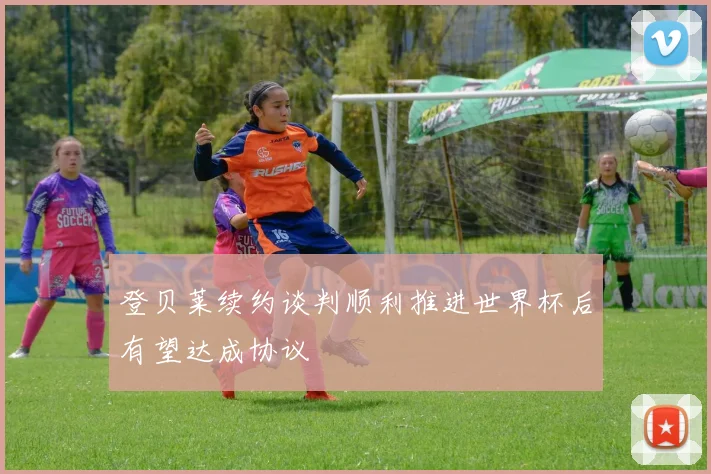 登贝莱续约谈判顺利推进世界杯后有望达成协议