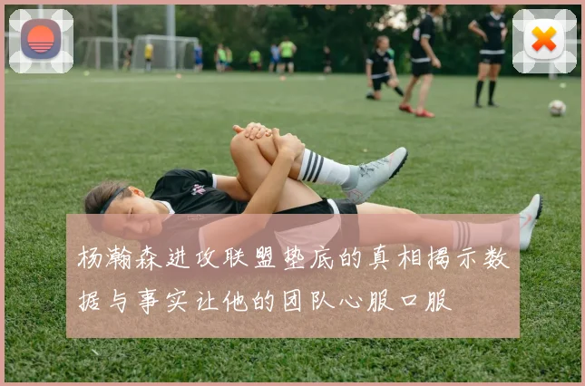 杨瀚森进攻联盟垫底的真相揭示数据与事实让他的团队心服口服