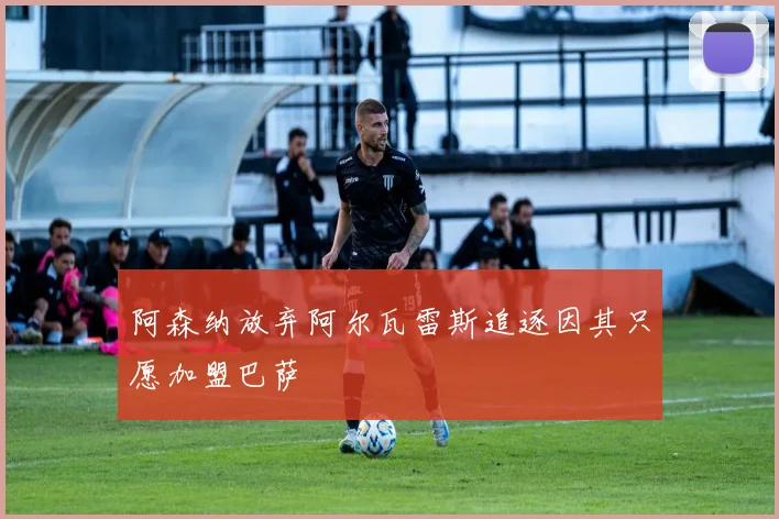 阿森纳放弃阿尔瓦雷斯追逐因其只愿加盟巴萨